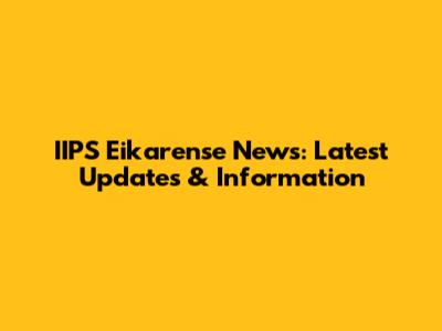IIPS Eikarense News: Latest Updates & Information