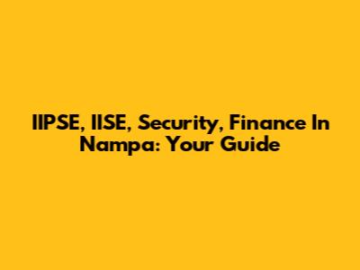 IIPSE, IISE, Security, Finance In Nampa: Your Guide