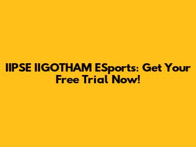 IIPSE IIGOTHAM ESports: Get Your Free Trial Now!
