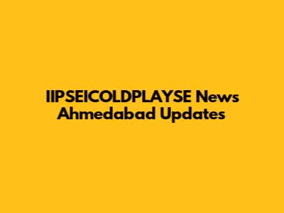 IIPSEICOLDPLAYSE News Ahmedabad Updates