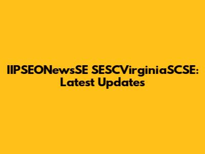 IIPSEONewsSE SESCVirginiaSCSE: Latest Updates