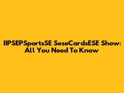 IIPSEPSportsSE SeseCardsESE Show: All You Need To Know