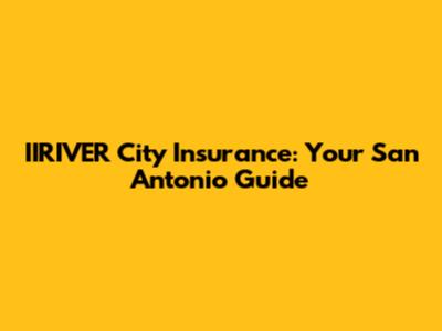 IIRIVER City Insurance: Your San Antonio Guide