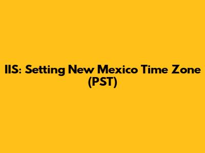 IIS: Setting New Mexico Time Zone (PST)