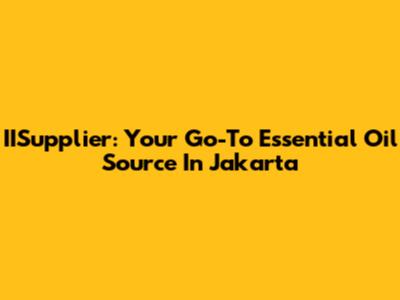 IISupplier: Your Go-To Essential Oil Source In Jakarta