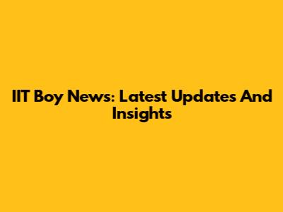 IIT Boy News: Latest Updates And Insights