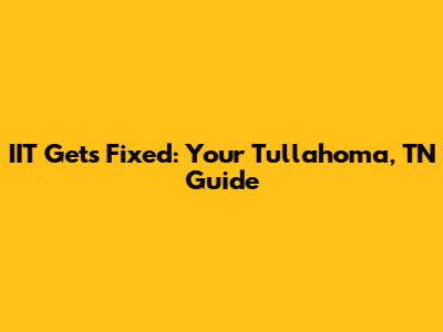 IIT Gets Fixed: Your Tullahoma, TN Guide