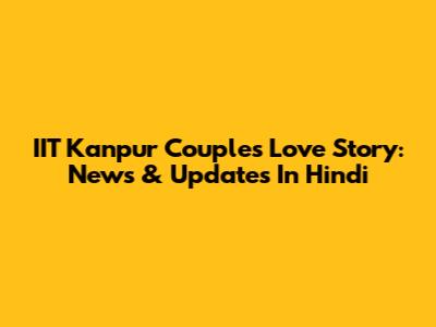 IIT Kanpur Couple's Love Story: News & Updates In Hindi