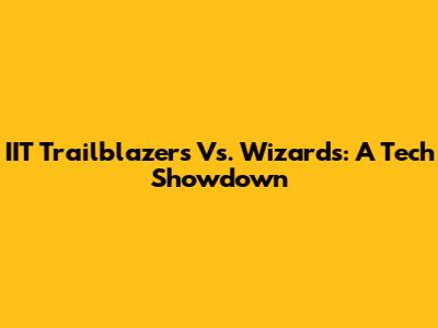 IIT Trailblazers Vs. Wizards: A Tech Showdown