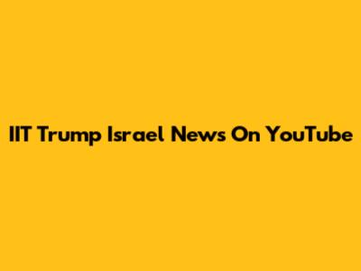 IIT Trump Israel News On YouTube
