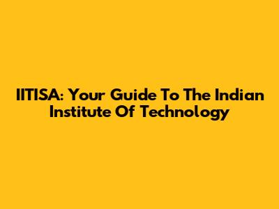 IITISA: Your Guide To The Indian Institute Of Technology