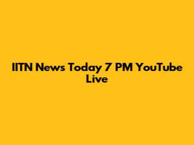 IITN News Today 7 PM YouTube Live