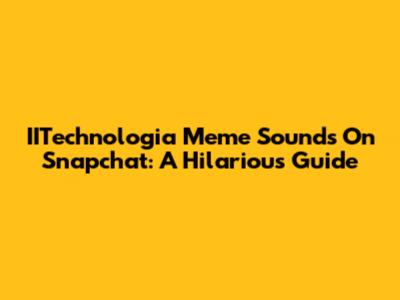 IITechnologia Meme Sounds On Snapchat: A Hilarious Guide