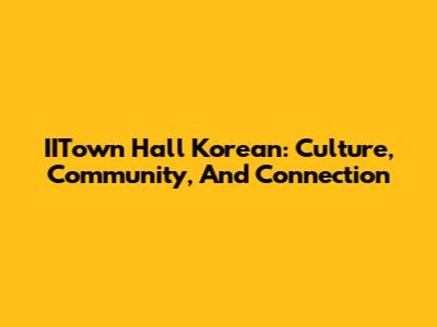 IITown Hall Korean: Culture, Community, And Connection