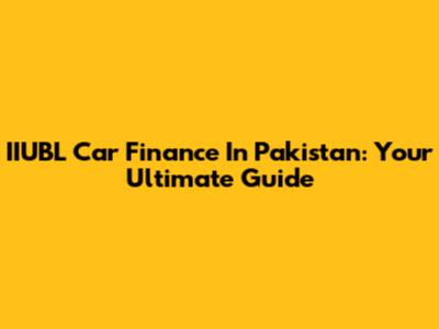 IIUBL Car Finance In Pakistan: Your Ultimate Guide