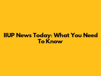IIUP News Today: What You Need To Know