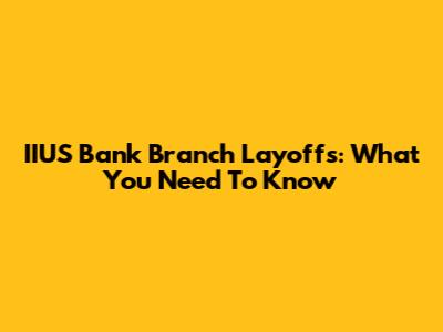 IIUS Bank Branch Layoffs: What You Need To Know