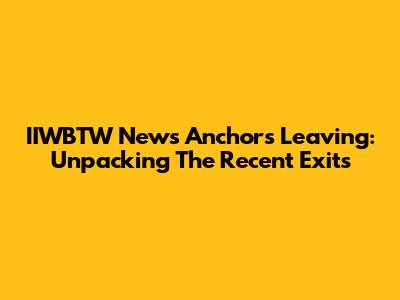IIWBTW News Anchors Leaving: Unpacking The Recent Exits