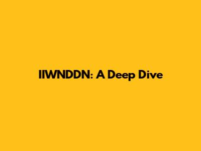 IIWNDDN: A Deep Dive