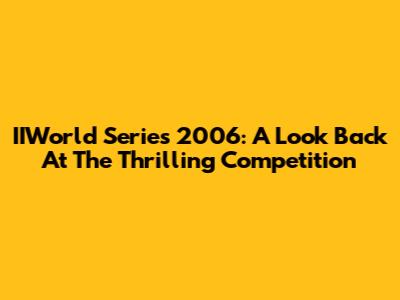 IIWorld Series 2006: A Look Back At The Thrilling Competition