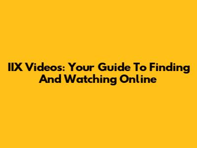 IIX Videos: Your Guide To Finding And Watching Online