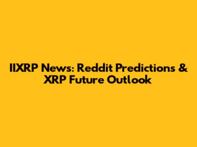 IIXRP News: Reddit Predictions & XRP Future Outlook