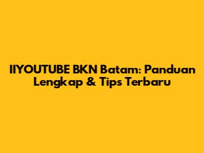 IIYOUTUBE BKN Batam: Panduan Lengkap & Tips Terbaru