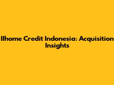 IIhome Credit Indonesia: Acquisition Insights