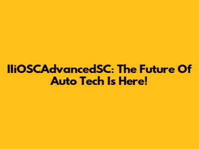 IIiOSCAdvancedSC: The Future Of Auto Tech Is Here!
