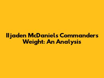 IIjaden McDaniels' Commanders Weight: An Analysis