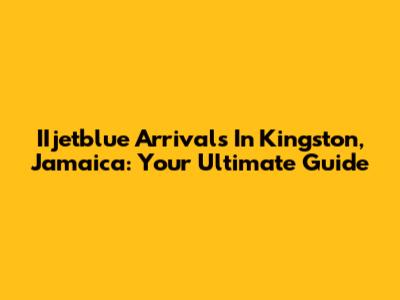 IIjetblue Arrivals In Kingston, Jamaica: Your Ultimate Guide