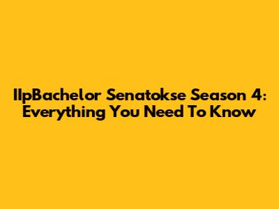 IIpBachelor Senatokse Season 4: Everything You Need To Know