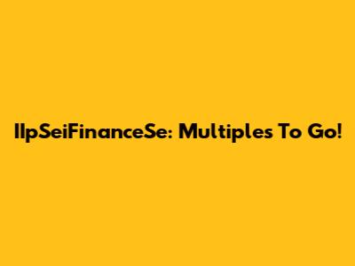 IIpSeiFinanceSe: Multiples To Go!