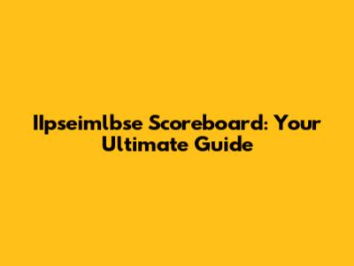 IIpseimlbse Scoreboard: Your Ultimate Guide