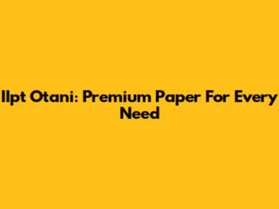 IIpt Otani: Premium Paper For Every Need