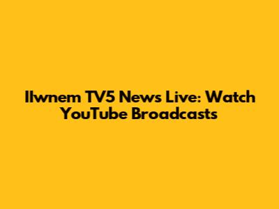 IIwnem TV5 News Live: Watch YouTube Broadcasts