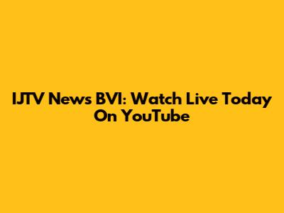 IJTV News BVI: Watch Live Today On YouTube