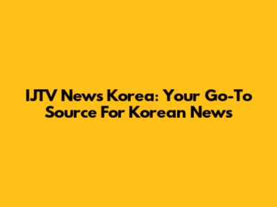 IJTV News Korea: Your Go-To Source For Korean News