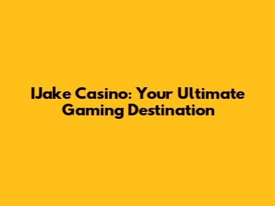 IJake Casino: Your Ultimate Gaming Destination