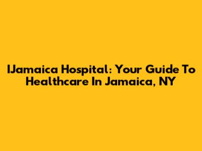 IJamaica Hospital: Your Guide To Healthcare In Jamaica, NY