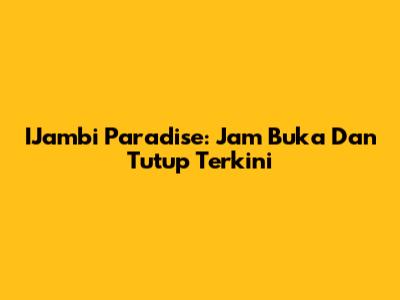 IJambi Paradise: Jam Buka Dan Tutup Terkini