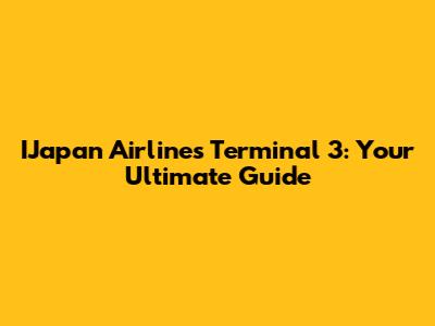 IJapan Airlines Terminal 3: Your Ultimate Guide