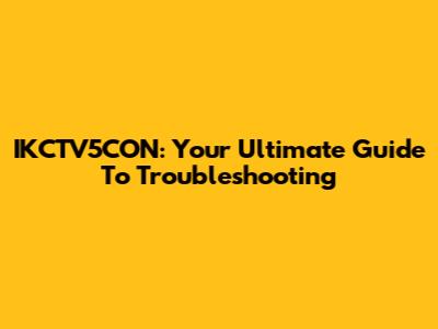 IKCTV5CON: Your Ultimate Guide To Troubleshooting
