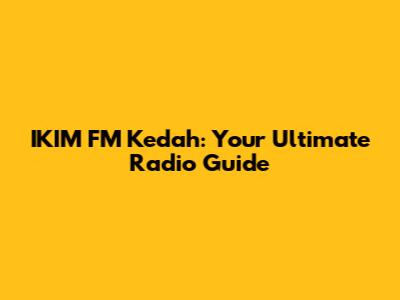 IKIM FM Kedah: Your Ultimate Radio Guide