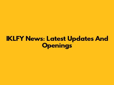 IKLFY News: Latest Updates And Openings