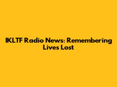 IKLTF Radio News: Remembering Lives Lost