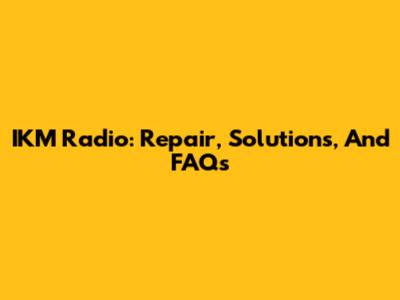 IKM Radio: Repair, Solutions, And FAQs