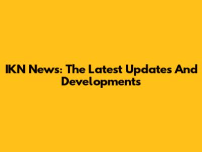 IKN News: The Latest Updates And Developments