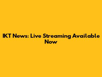 IKT News: Live Streaming Available Now
