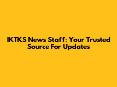 IKTKS News Staff: Your Trusted Source For Updates